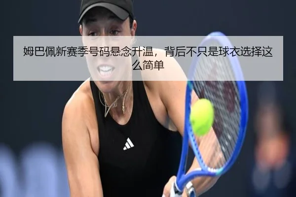 姆巴佩新赛季号码悬念升温，背后不只是球衣选择这么简单